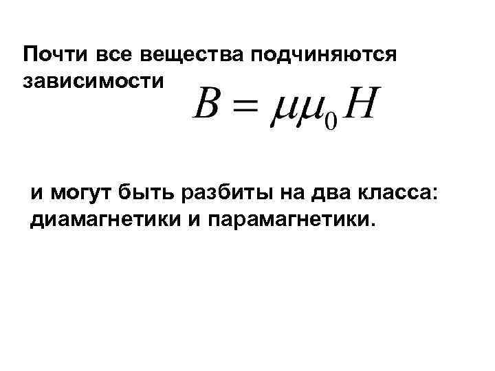 Почти все вещества подчиняются зависимости и могут быть разбиты на два класса: диамагнетики и