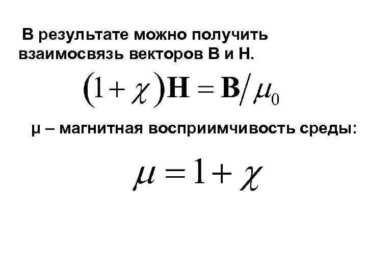 В результате можно получить взаимосвязь векторов В и Н. μ – магнитная восприимчивость среды: