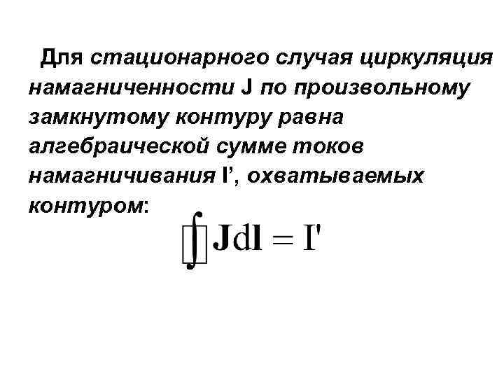 Для стационарного случая циркуляция намагниченности J по произвольному замкнутому контуру равна алгебраической сумме токов