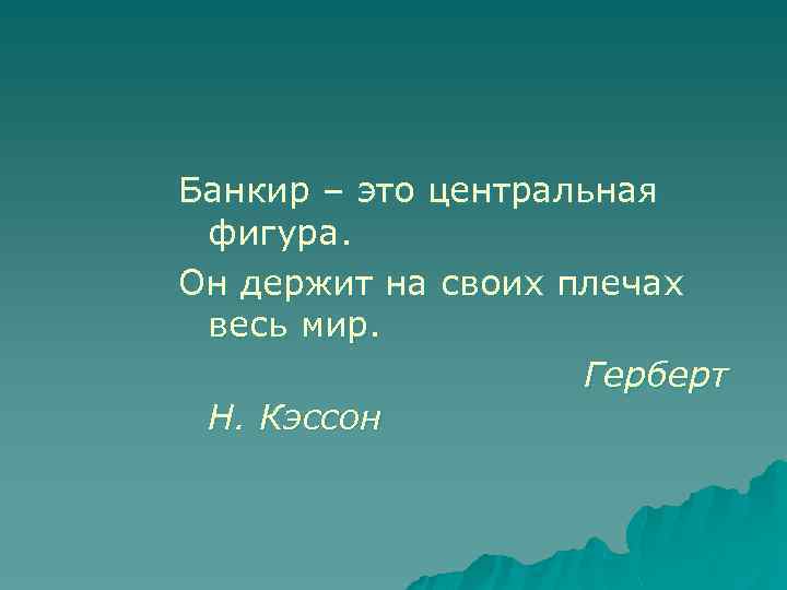 Банкир – это центральная фигура. Он держит на своих плечах весь мир. Герберт Н.