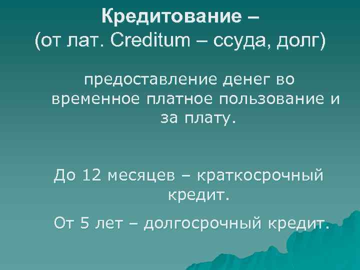 Кредитование – (от лат. Creditum – ссуда, долг) предоставление денег во временное платное пользование