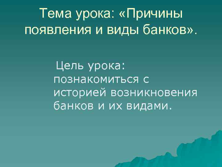 Тема урока: «Причины появления и виды банков» . Цель урока: познакомиться с историей возникновения