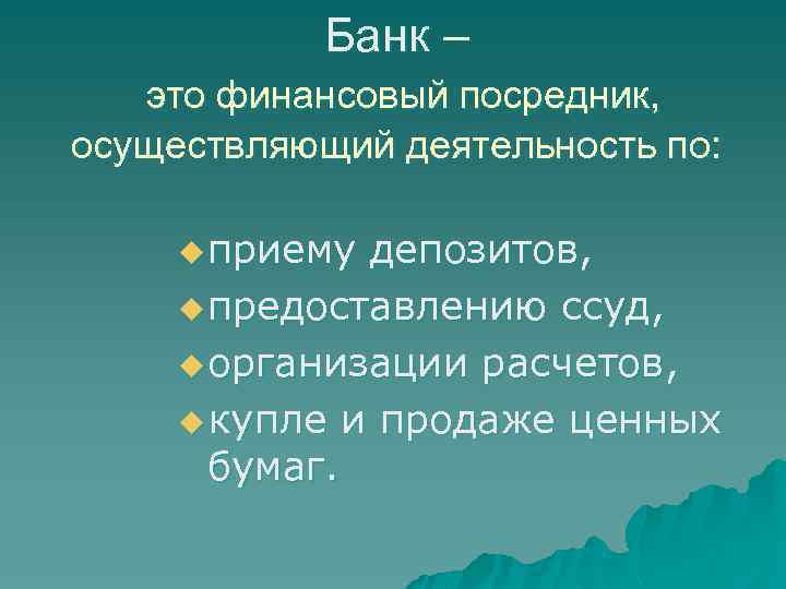 Банк – это финансовый посредник, осуществляющий деятельность по: u приему депозитов, u предоставлению ссуд,