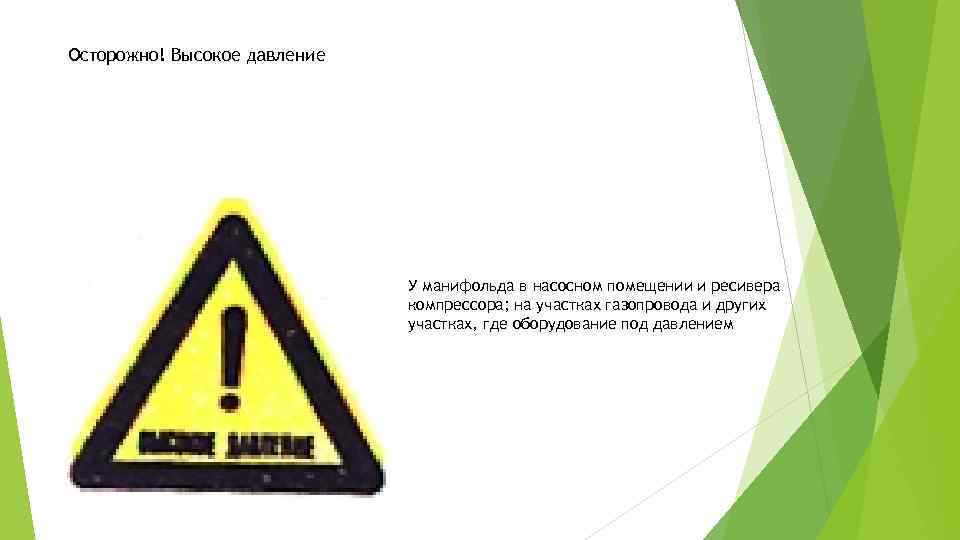 Осторожно! Высокое давление У манифольда в насосном помещении и ресивера компрессора; на участках газопровода