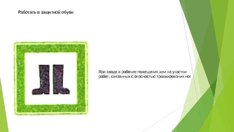 Работать в защитной обуви При входе в рабочие помещения или на участки работ, связанных