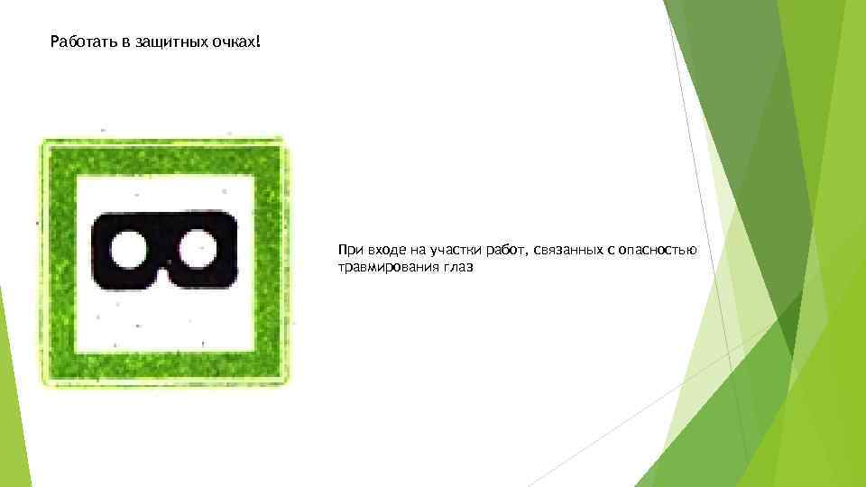 Работать в защитных очках! При входе на участки работ, связанных с опасностью травмирования глаз