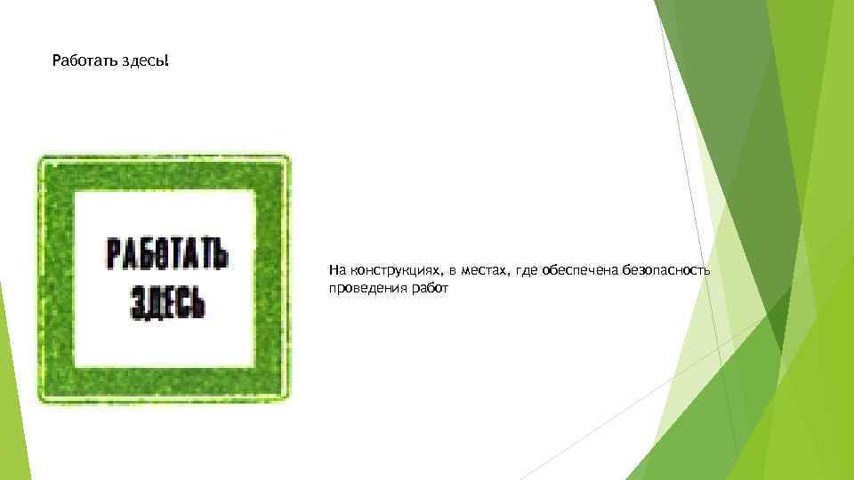 Работать здесь! На конструкциях, в местах, где обеспечена безопасность проведения работ 