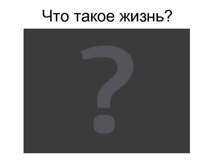 Что такое жизнь? 