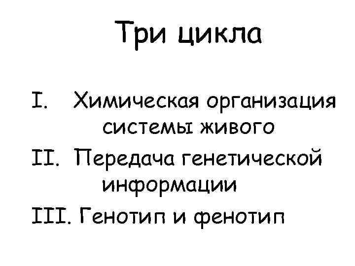 Три цикла I. Химическая организация системы живого II. Передача генетической информации III. Генотип и