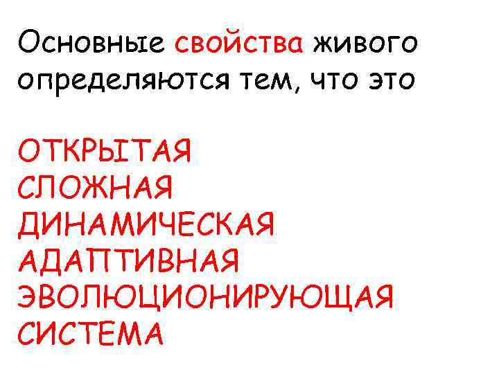 Основные свойства живого определяются тем, что это ОТКРЫТАЯ СЛОЖНАЯ ДИНАМИЧЕСКАЯ АДАПТИВНАЯ ЭВОЛЮЦИОНИРУЮЩАЯ СИСТЕМА 