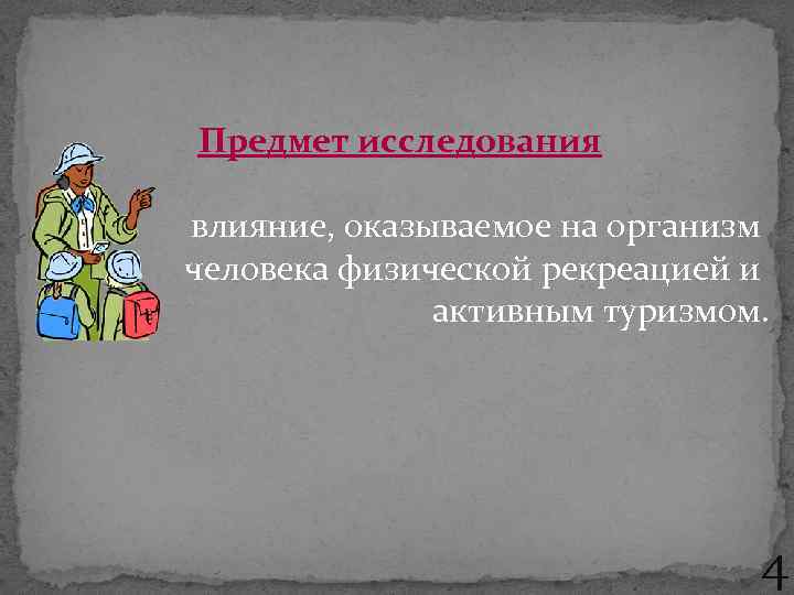 Предмет исследования влияние, оказываемое на организм человека физической рекреацией и активным туризмом. 4 