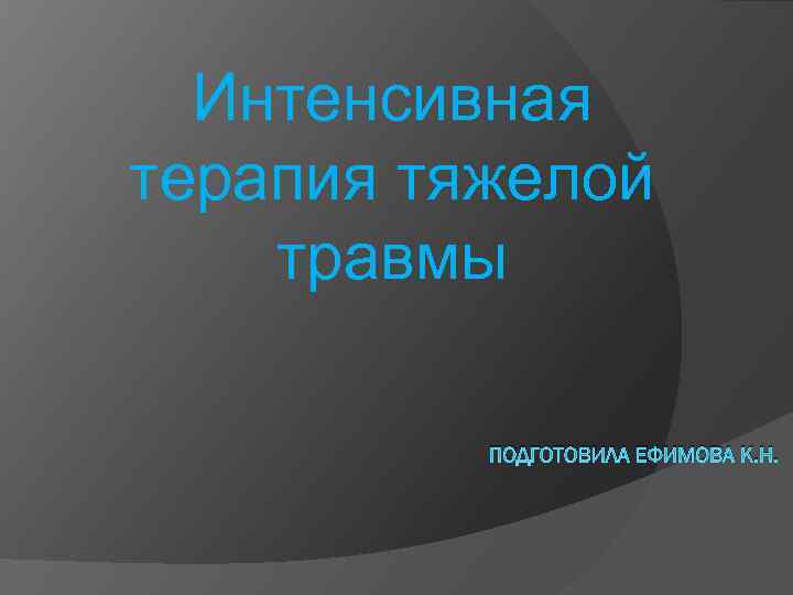 Интенсивная терапия тяжелой травмы ПОДГОТОВИЛА ЕФИМОВА К. Н. 