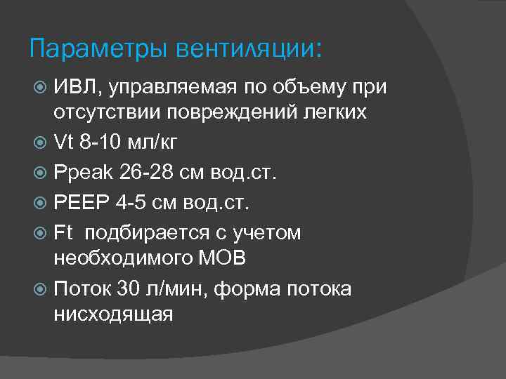 Параметры вентиляции: ИВЛ, управляемая по объему при отсутствии повреждений легких Vt 8 -10 мл/кг