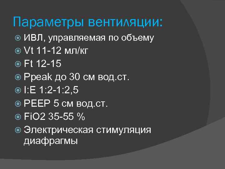 Параметры вентиляции: ИВЛ, управляемая по объему Vt 11 -12 мл/кг Ft 12 -15 Ppeak