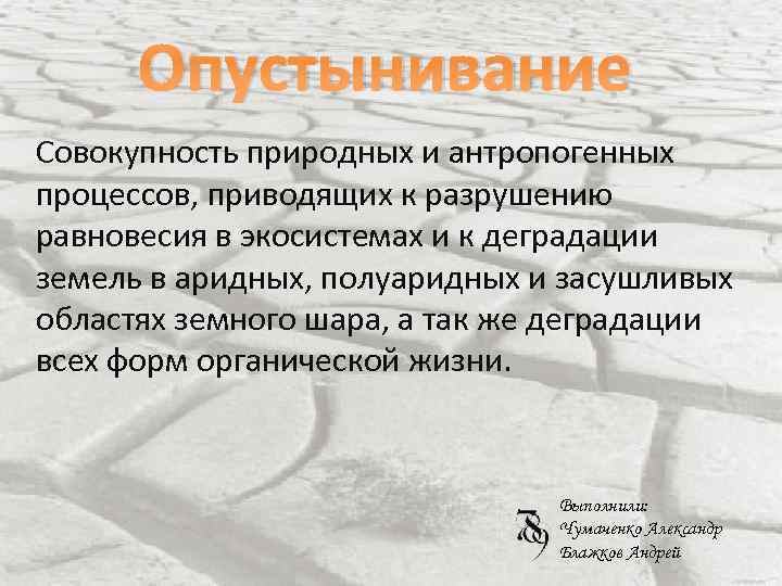 Опустынивание Совокупность природных и антропогенных процессов, приводящих к разрушению равновесия в экосистемах и к