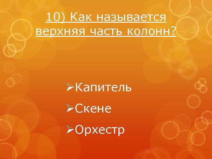 10) Как называется верхняя часть колонн? ØКапитель ØСкене ØОрхестр 