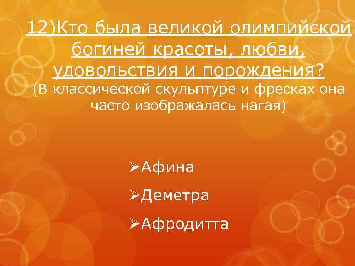 12)Кто была великой олимпийской богиней красоты, любви, удовольствия и порождения? (В классической скульптуре и
