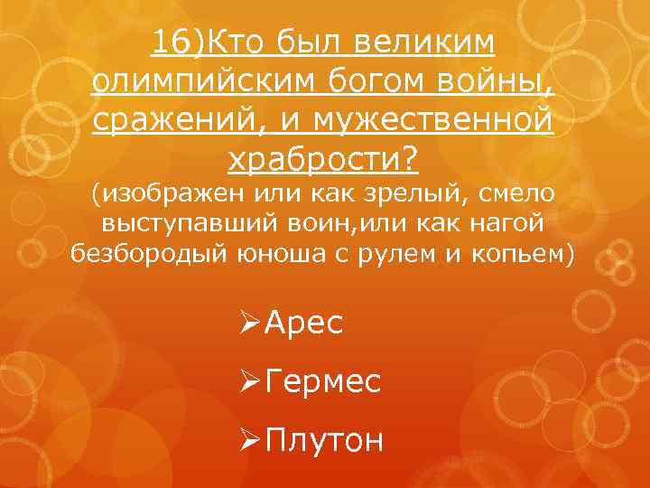 16)Кто был великим олимпийским богом войны, сражений, и мужественной храбрости? (изображен или как зрелый,