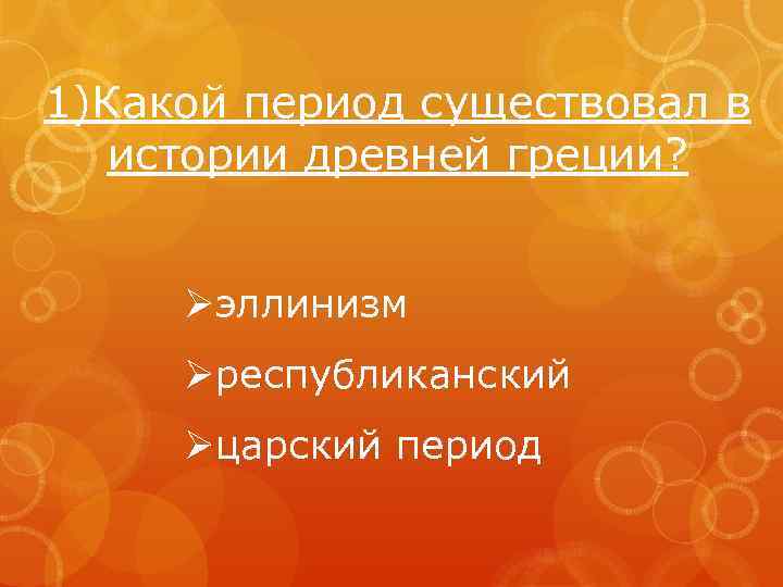 1)Какой период существовал в истории древней греции? Øэллинизм Øреспубликанский Øцарский период 