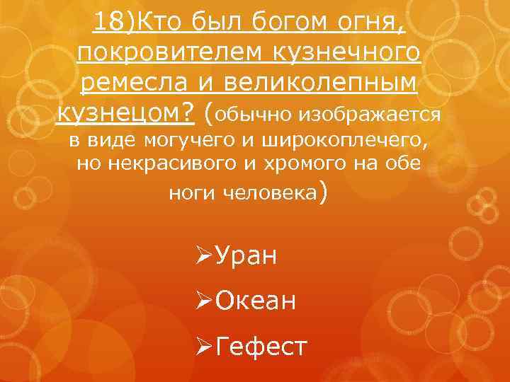 18)Кто был богом огня, покровителем кузнечного ремесла и великолепным кузнецом? (обычно изображается в виде