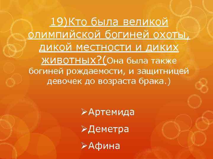 19)Кто была великой олимпийской богиней охоты, дикой местности и диких животных? (Она была также