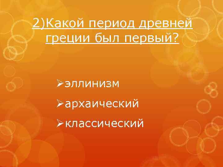 2)Какой период древней греции был первый? Øэллинизм Øархаический Øклассический 