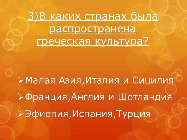 3)В каких странах была распространена греческая культура? ØМалая Азия, Италия и Сицилия ØФранция, Англия