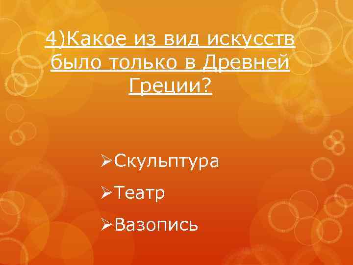 4)Какое из вид искусств было только в Древней Греции? ØСкульптура ØТеатр ØВазопись 