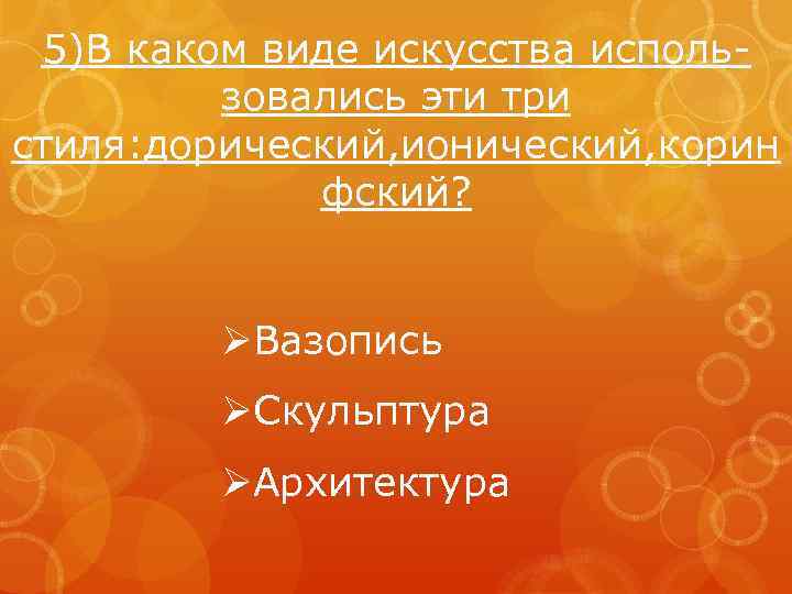 5)В каком виде искусства использовались эти три стиля: дорический, ионический, корин фский? ØВазопись ØСкульптура