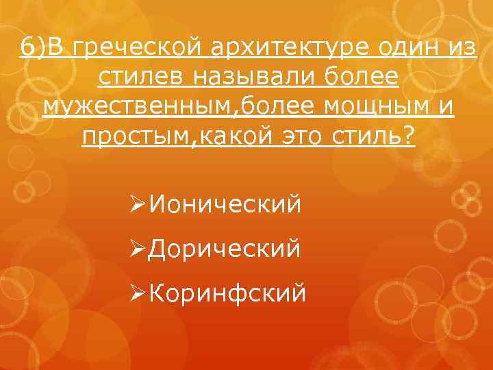 6)В греческой архитектуре один из стилев называли более мужественным, более мощным и простым, какой