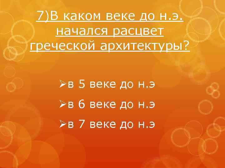 7)В каком веке до н. э. начался расцвет греческой архитектуры? Øв 5 веке до