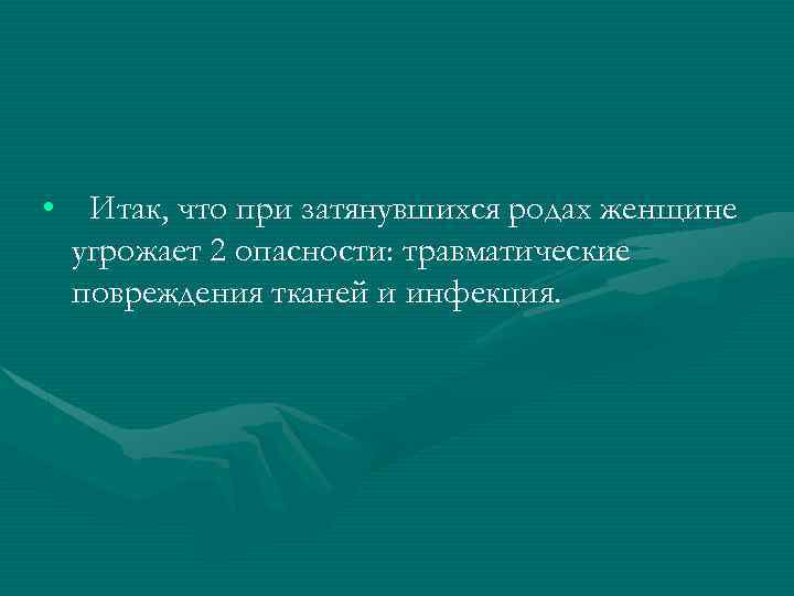  • Итак, что при затянувшихся родах женщине угрожает 2 опасности: травматические повреждения тканей