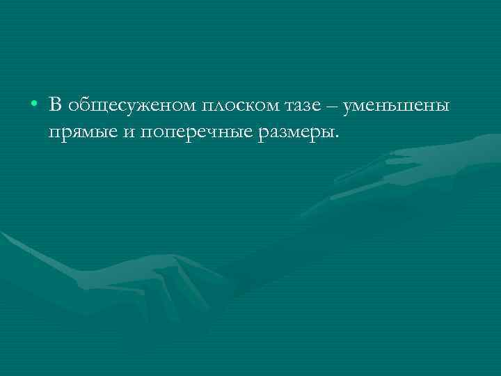  • В общесуженом плоском тазе – уменьшены прямые и поперечные размеры. 