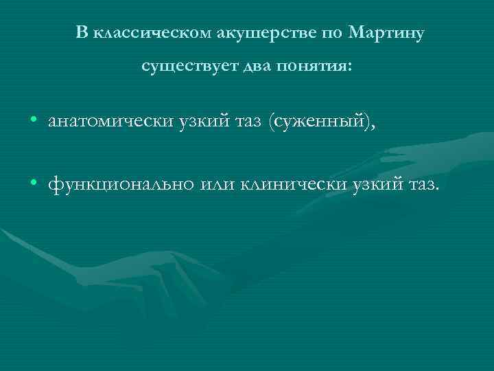 В классическом акушерстве по Мартину существует два понятия: • анатомически узкий таз (суженный), •
