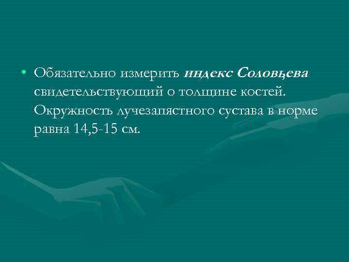  • Обязательно измерить индекс Соловьева , свидетельствующий о толщине костей. Окружность лучезапястного сустава