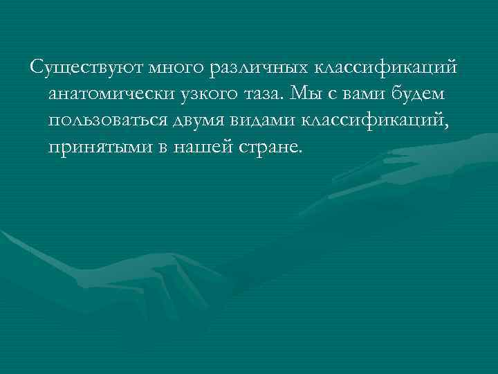 Существуют много различных классификаций анатомически узкого таза. Мы с вами будем пользоваться двумя видами