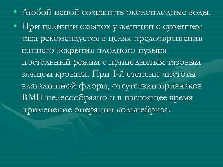  • Любой ценой сохранить околоплодные воды. • При наличии схваток у женщин с