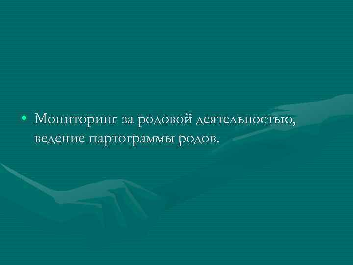  • Мониторинг за родовой деятельностью, ведение партограммы родов. 