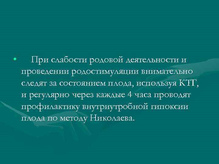  • При слабости родовой деятельности и проведении родостимуляции внимательно следят за состоянием плода,