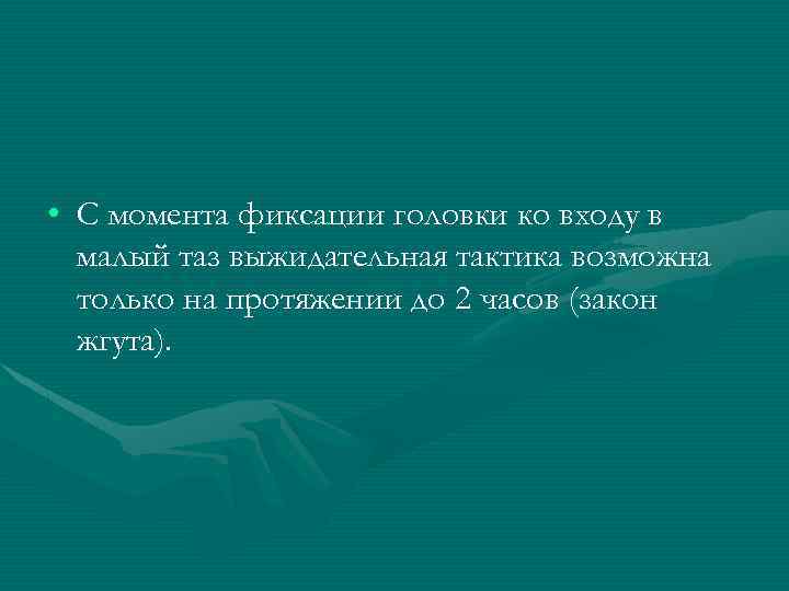  • С момента фиксации головки ко входу в малый таз выжидательная тактика возможна
