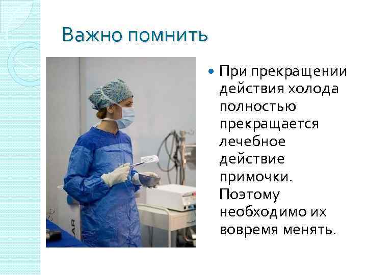 Важно помнить При прекращении действия холода полностью прекращается лечебное действие примочки. Поэтому необходимо их