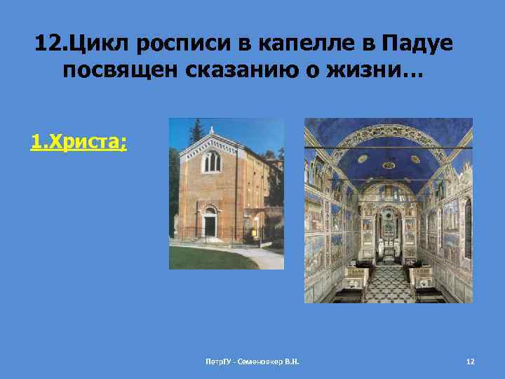 12. Цикл росписи в капелле в Падуе посвящен сказанию о жизни… 1. Христа; Петр.