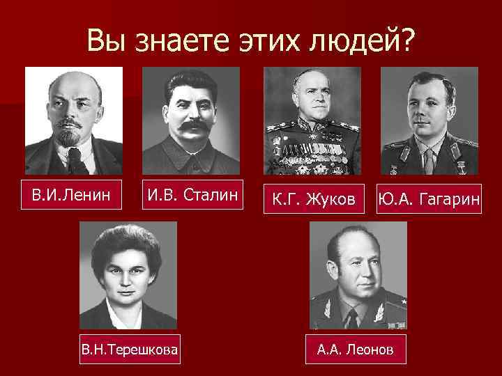 Вы знаете этих людей? В. И. Ленин И. В. Сталин В. Н. Терешкова К.