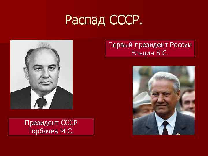 Распад СССР. Первый президент России Ельцин Б. С. Президент СССР Горбачев М. С. 
