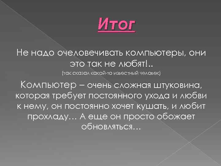 Итог Не надо очеловечивать компьютеры, они это так не любят!. . (так сказал какой-то