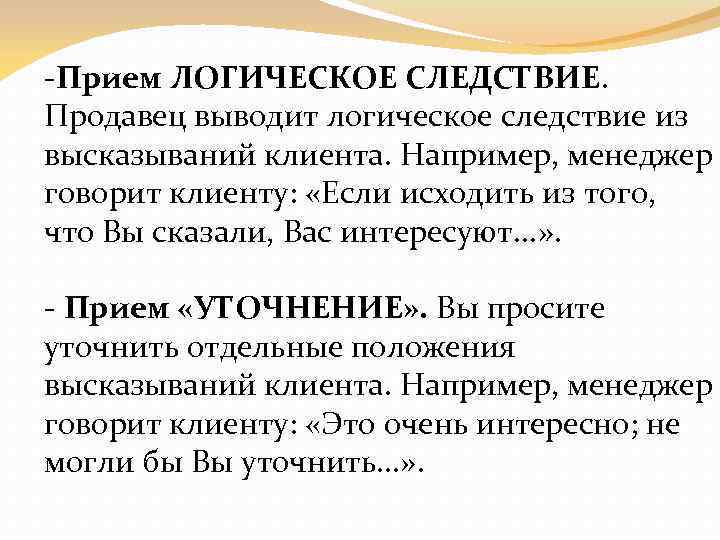  Прием ЛОГИЧЕСКОЕ СЛЕДСТВИЕ. Продавец выводит логическое следствие из высказываний клиента. Например, менеджер говорит