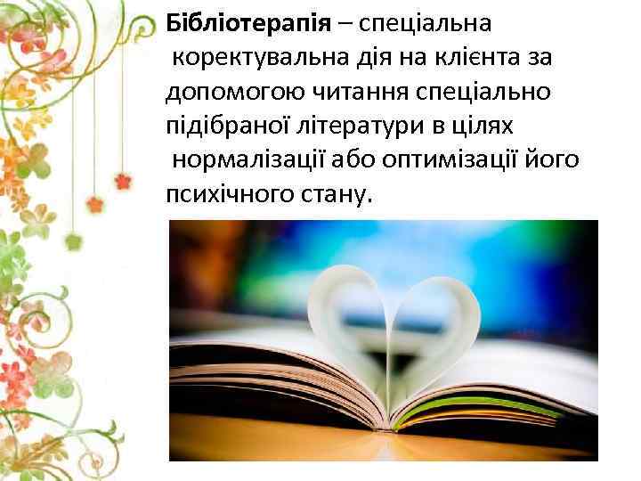 Бібліотерапія – спеціальна коректувальна дія на клієнта за допомогою читання спеціально підібраної літератури в