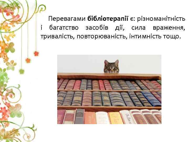 Перевагами бібліотерапії є: різноманітність і багатство засобів дії, сила враження, тривалість, повторюваність, інтимність тощо.