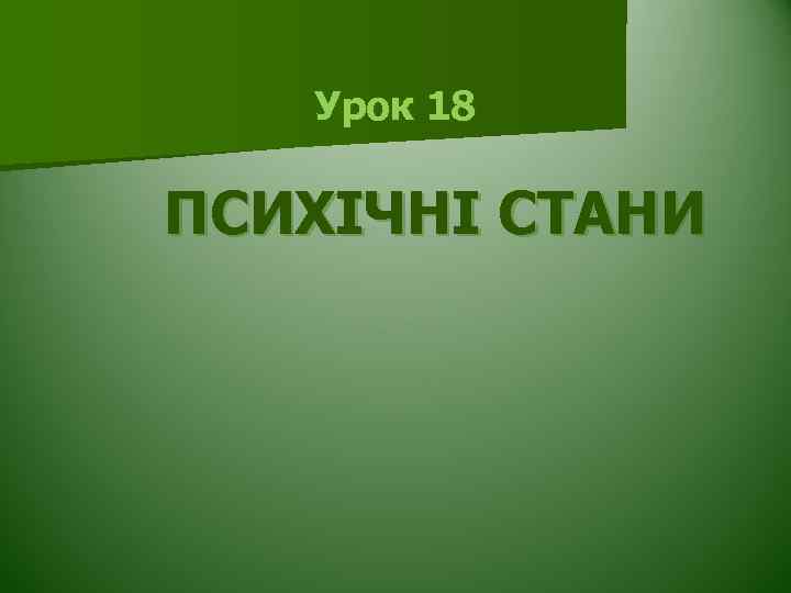 Урок 18 ПСИХІЧНІ СТАНИ 