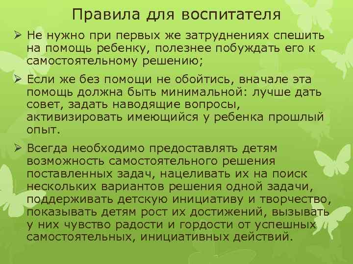 Правила для воспитателя Ø Не нужно при первых же затруднениях спешить на помощь ребенку,